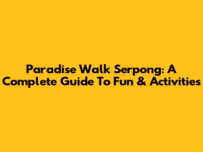 Paradise Walk Serpong: A Complete Guide To Fun & Activities