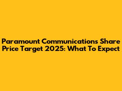 Paramount Communications Share Price Target 2025: What To Expect