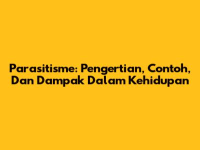 Parasitisme: Pengertian, Contoh, Dan Dampak Dalam Kehidupan
