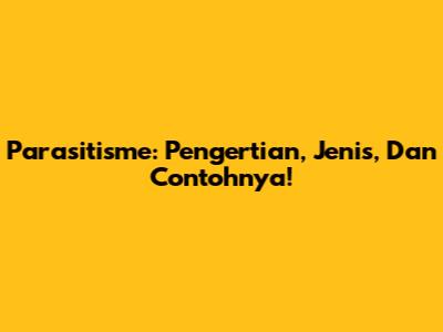 Parasitisme: Pengertian, Jenis, Dan Contohnya!
