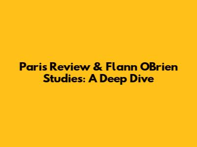 Paris Review & Flann O'Brien Studies: A Deep Dive