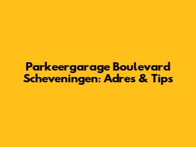 Parkeergarage Boulevard Scheveningen: Adres & Tips