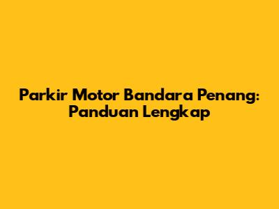 Parkir Motor Bandara Penang: Panduan Lengkap