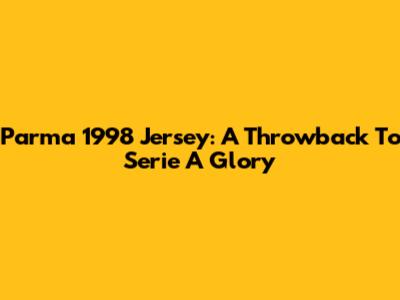 Parma 1998 Jersey: A Throwback To Serie A Glory