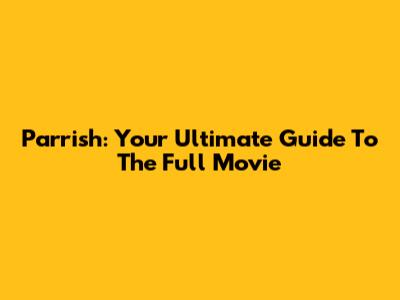 Parrish: Your Ultimate Guide To The Full Movie