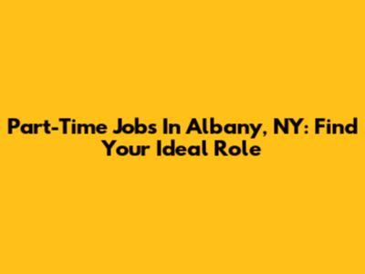 Part-Time Jobs In Albany, NY: Find Your Ideal Role