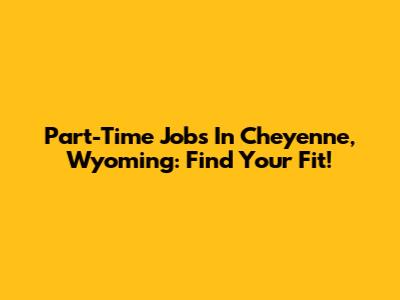 Part-Time Jobs In Cheyenne, Wyoming: Find Your Fit!