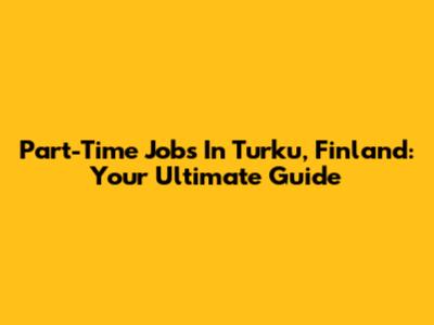 Part-Time Jobs In Turku, Finland: Your Ultimate Guide
