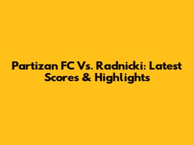 Partizan FC Vs. Radnicki: Latest Scores & Highlights