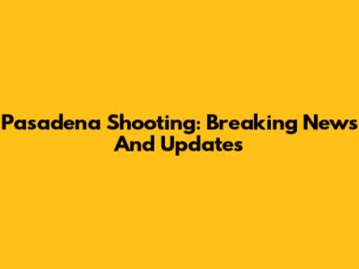 Pasadena Shooting: Breaking News And Updates