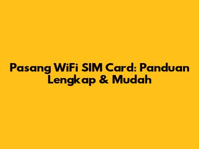 Pasang WiFi SIM Card: Panduan Lengkap & Mudah