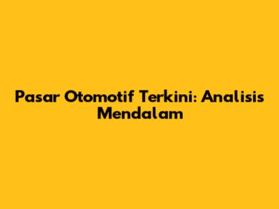 Pasar Otomotif Terkini: Analisis Mendalam