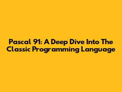 Pascal 91: A Deep Dive Into The Classic Programming Language