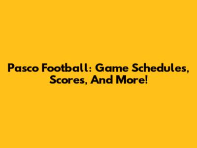 Pasco Football: Game Schedules, Scores, And More!