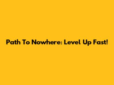 Path To Nowhere: Level Up Fast!