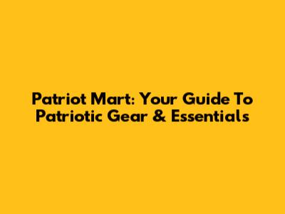 Patriot Mart: Your Guide To Patriotic Gear & Essentials