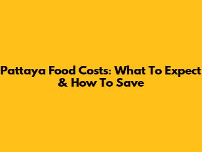 Pattaya Food Costs: What To Expect & How To Save