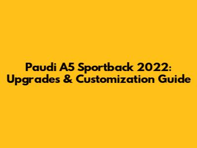 Paudi A5 Sportback 2022: Upgrades & Customization Guide