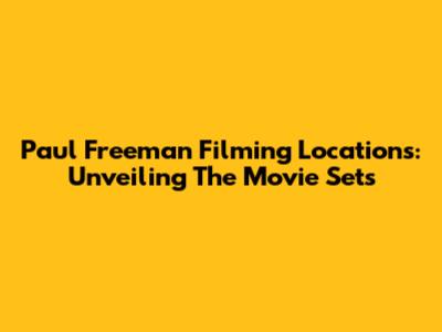 Paul Freeman Filming Locations: Unveiling The Movie Sets