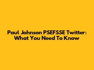 Paul Johnson PSEFSSE Twitter: What You Need To Know