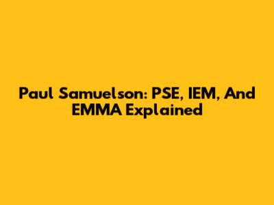 Paul Samuelson: PSE, IEM, And EMMA Explained