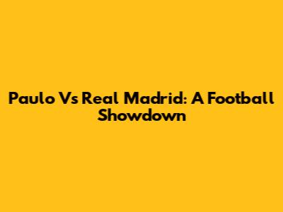 Paulo Vs Real Madrid: A Football Showdown