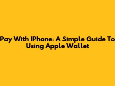 Pay With IPhone: A Simple Guide To Using Apple Wallet