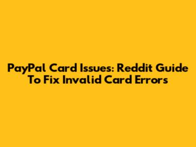 PayPal Card Issues: Reddit Guide To Fix Invalid Card Errors