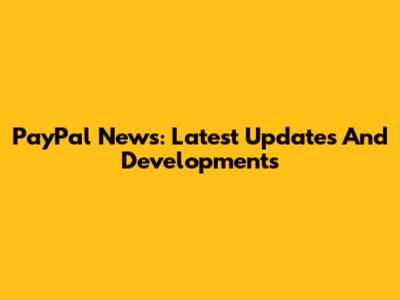 PayPal News: Latest Updates And Developments