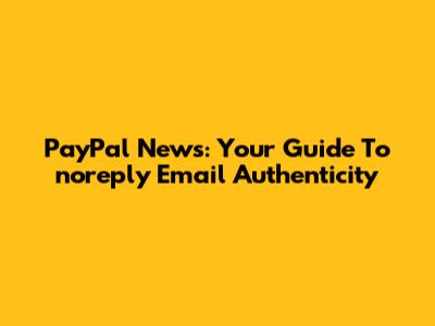 PayPal News: Your Guide To 'noreply' Email Authenticity