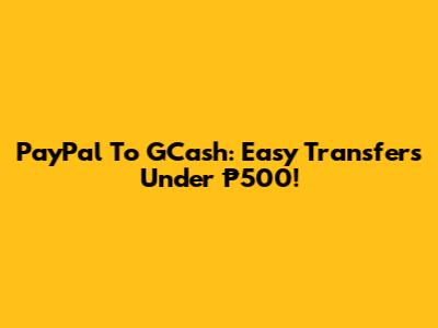 PayPal To GCash: Easy Transfers Under ₱500!