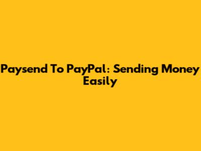 Paysend To PayPal: Sending Money Easily