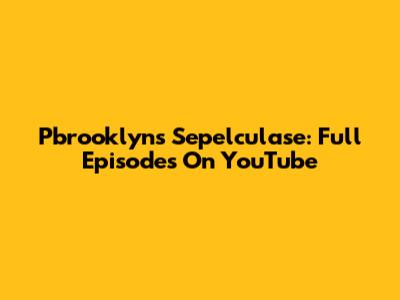 Pbrooklyn's Sepelculase: Full Episodes On YouTube