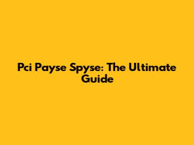 Pci Payse Spyse: The Ultimate Guide