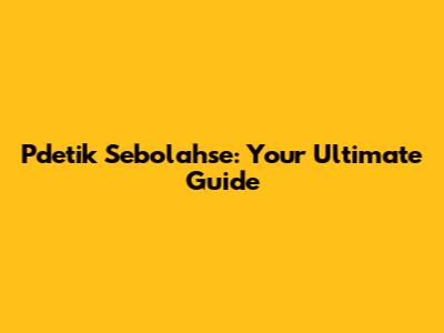 Pdetik Sebolahse: Your Ultimate Guide