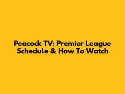 Peacock TV: Premier League Schedule & How To Watch