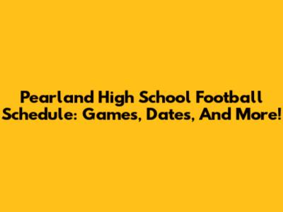 Pearland High School Football Schedule: Games, Dates, And More!