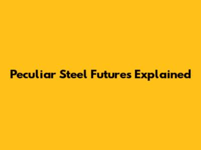 Peculiar Steel Futures Explained