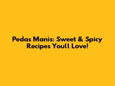 Pedas Manis: Sweet & Spicy Recipes You'll Love!