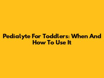 Pedialyte For Toddlers: When And How To Use It
