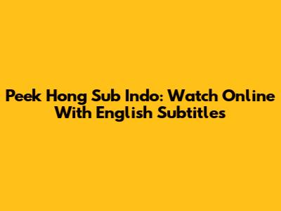 Peek Hong Sub Indo: Watch Online With English Subtitles