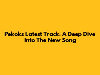 Pekok's Latest Track: A Deep Dive Into The New Song