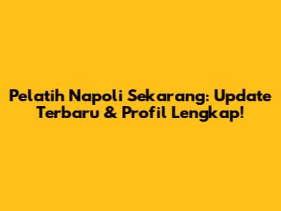 Pelatih Napoli Sekarang: Update Terbaru & Profil Lengkap!