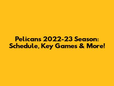Pelicans 2022-23 Season: Schedule, Key Games & More!