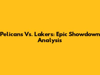 Pelicans Vs. Lakers: Epic Showdown Analysis