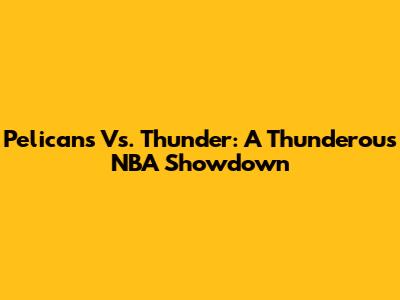 Pelicans Vs. Thunder: A Thunderous NBA Showdown