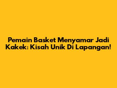 Pemain Basket Menyamar Jadi Kakek: Kisah Unik Di Lapangan!