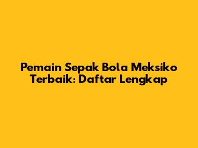 Pemain Sepak Bola Meksiko Terbaik: Daftar Lengkap