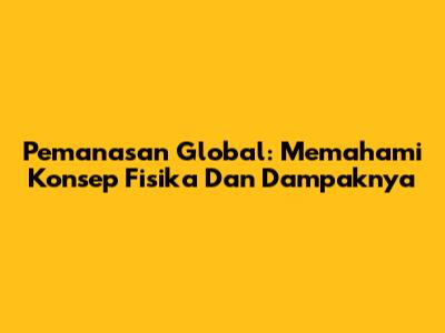 Pemanasan Global: Memahami Konsep Fisika Dan Dampaknya