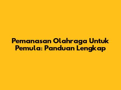 Pemanasan Olahraga Untuk Pemula: Panduan Lengkap